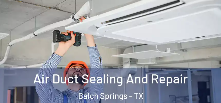 Air Duct Sealing And Repair Balch Springs - TX
