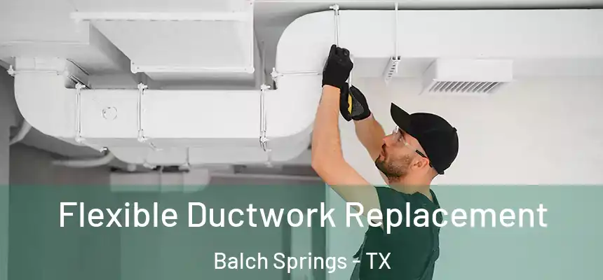  Flexible Ductwork Replacement Balch Springs - TX